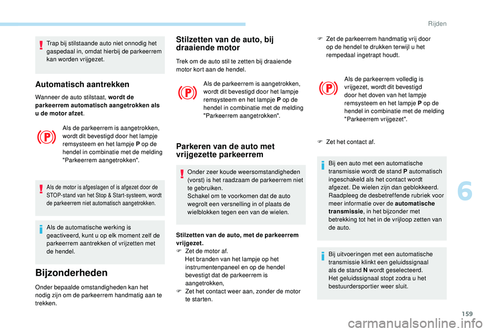 PEUGEOT 3008 2018 Instructieboekje (in Dutch) 159
Trap bij stilstaande auto niet onnodig het
gaspedaal in, omdat hierbij de parkeerrem
kan worden vrijgezet.
Automatisch aantrekken
Wanneer de auto stilstaat, wordt de
parkeerrem automatisch aang PEUGEOT 3008 2018 Instructieboekje (in Dutch) 159
Trap bij stilstaande auto niet onnodig het
gaspedaal in, omdat hierbij de parkeerrem
kan worden vrijgezet.
Automatisch aantrekken
Wanneer de auto stilstaat, wordt de
parkeerrem automatisch aang