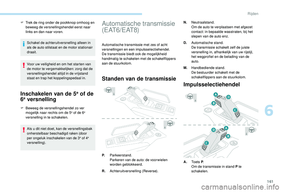 PEUGEOT 3008 2018 Instructieboekje (in Dutch) 161
F Trek de ring onder de pookknop omhoog en beweeg de versnellingshendel eerst naar
links en dan naar voren.
Schakel de achteruitversnelling alleen in
als de auto stilstaat en de motor stationair PEUGEOT 3008 2018 Instructieboekje (in Dutch) 161
F Trek de ring onder de pookknop omhoog en beweeg de versnellingshendel eerst naar
links en dan naar voren.
Schakel de achteruitversnelling alleen in
als de auto stilstaat en de motor stationair