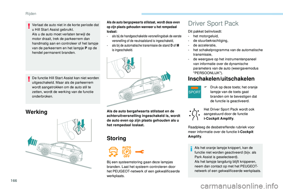 PEUGEOT 3008 2018 Instructieboekje (in Dutch) 166
SPORT
De functie Hill Start Assist kan niet worden
uitgeschakeld. Maar als de parkeerrem
wordt aangetrokken om de auto stil te
zetten, wordt de werking van de functie
onderbroken.
Werking
Als PEUGEOT 3008 2018 Instructieboekje (in Dutch) 166
SPORT
De functie Hill Start Assist kan niet worden
uitgeschakeld. Maar als de parkeerrem
wordt aangetrokken om de auto stil te
zetten, wordt de werking van de functie
onderbroken.
Werking
Als