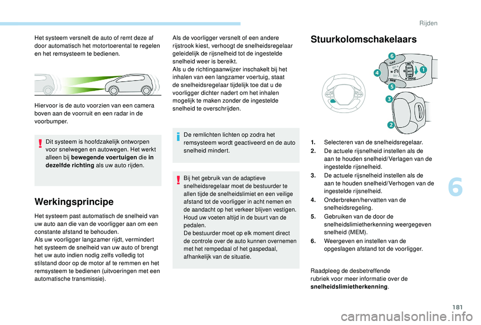 PEUGEOT 3008 2018 Instructieboekje (in Dutch) 181
Werkingsprincipe
Het systeem past automatisch de snelheid van
uw auto aan die van de voorligger aan om een
constante afstand te behouden.
Als uw voorligger langzamer rijdt, vermindert
het syste PEUGEOT 3008 2018 Instructieboekje (in Dutch) 181
Werkingsprincipe
Het systeem past automatisch de snelheid van
uw auto aan die van de voorligger aan om een
constante afstand te behouden.
Als uw voorligger langzamer rijdt, vermindert
het syste