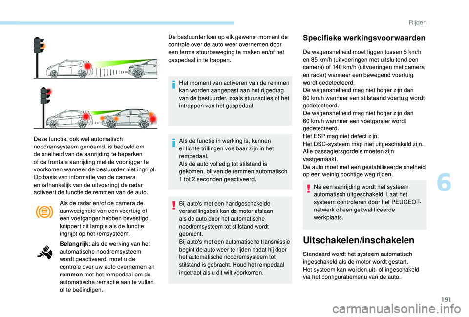 PEUGEOT 3008 2018 Instructieboekje (in Dutch) 191
Als de radar en/of de camera de
aanwezigheid van een voertuig of
een voetganger hebben bevestigd,
knippert dit lampje als de functie
ingrijpt op het remsysteem.
Deze functie, ook wel automatis PEUGEOT 3008 2018 Instructieboekje (in Dutch) 191
Als de radar en/of de camera de
aanwezigheid van een voertuig of
een voetganger hebben bevestigd,
knippert dit lampje als de functie
ingrijpt op het remsysteem.
Deze functie, ook wel automatis
