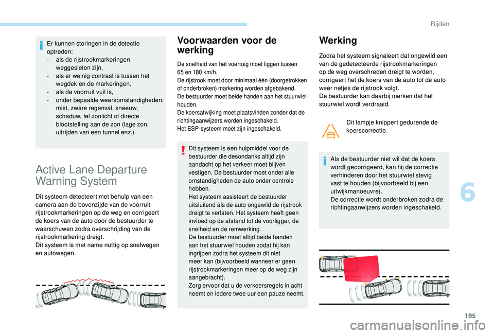 PEUGEOT 3008 2018 Instructieboekje (in Dutch) 195
Er kunnen storingen in de detectie
optreden:
-
a
ls de rijstrookmarkeringen
weggesleten zijn,
-
a
ls er weinig contrast is tussen het
wegdek en de markeringen,
-
a
ls de voorruit vuil i PEUGEOT 3008 2018 Instructieboekje (in Dutch) 195
Er kunnen storingen in de detectie
optreden:
-
a
ls de rijstrookmarkeringen
weggesleten zijn,
-
a
ls er weinig contrast is tussen het
wegdek en de markeringen,
-
a
ls de voorruit vuil i