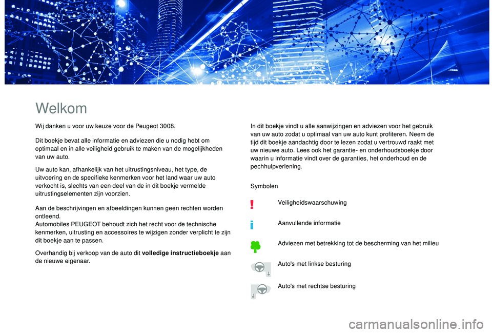 PEUGEOT 3008 2018  Instructieboekje (in Dutch) Welkom
Wij danken u voor uw keuze voor de Peugeot 3008.
Dit boekje bevat alle informatie en adviezen die u nodig hebt om 
optimaal en in alle veiligheid gebruik te maken van de mogelijkheden 
van uw a