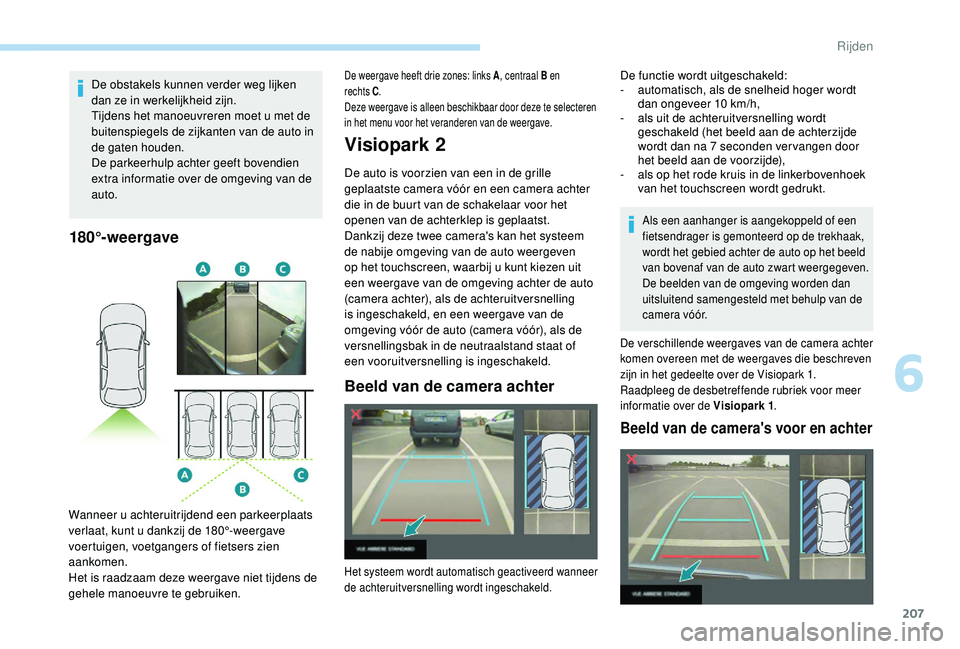 PEUGEOT 3008 2018 Instructieboekje (in Dutch) 207
De obstakels kunnen verder weg lijken
dan ze in werkelijkheid zijn.
Tijdens het manoeuvreren moet u met de
buitenspiegels de zijkanten van de auto in
de gaten houden.
De parkeerhulp achter geef PEUGEOT 3008 2018 Instructieboekje (in Dutch) 207
De obstakels kunnen verder weg lijken
dan ze in werkelijkheid zijn.
Tijdens het manoeuvreren moet u met de
buitenspiegels de zijkanten van de auto in
de gaten houden.
De parkeerhulp achter geef