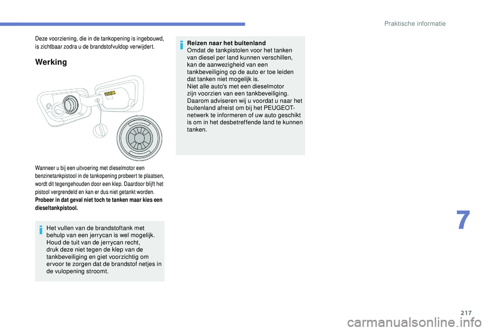 PEUGEOT 3008 2018 Instructieboekje (in Dutch) 217
Werking
Wanneer u bij een uitvoering met dieselmotor een
benzinetankpistool in de tankopening probeert te plaatsen,
wordt dit tegengehouden door een klep. Daardoor blijft het
pistool vergrendel PEUGEOT 3008 2018 Instructieboekje (in Dutch) 217
Werking
Wanneer u bij een uitvoering met dieselmotor een
benzinetankpistool in de tankopening probeert te plaatsen,
wordt dit tegengehouden door een klep. Daardoor blijft het
pistool vergrendel