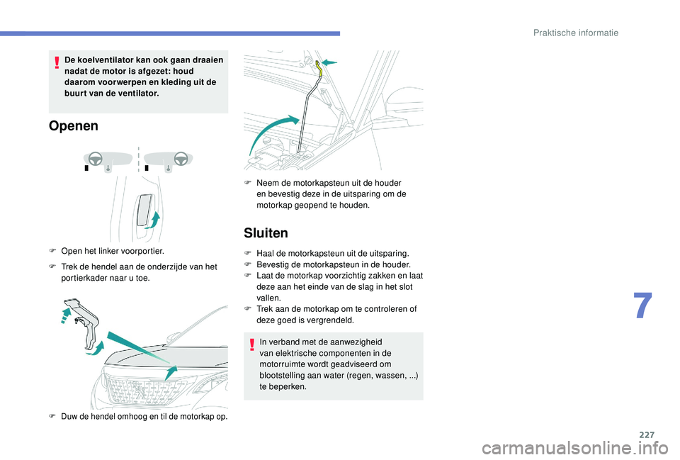 PEUGEOT 3008 2018 Instructieboekje (in Dutch) 227
De koelventilator kan ook gaan draaien
nadat de motor is afgezet: houd
daarom voor werpen en kleding uit de
buurt van de ventilator.
Openen
F Open het linker voorportier.
F
T
rek de hendel a PEUGEOT 3008 2018 Instructieboekje (in Dutch) 227
De koelventilator kan ook gaan draaien
nadat de motor is afgezet: houd
daarom voor werpen en kleding uit de
buurt van de ventilator.
Openen
F Open het linker voorportier.
F
T
rek de hendel a