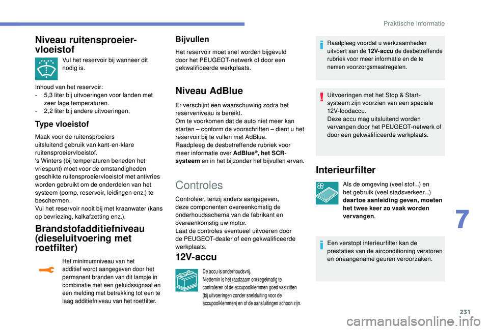 PEUGEOT 3008 2018 Instructieboekje (in Dutch) 231
Vul het reser voir bij wanneer dit
nodig is.
Inhoud van het reservoir:
-
5
,3 liter bij uitvoeringen voor landen met
zeer lage temperaturen.
-
2
,2 liter bij andere uitvoeringen.
Type vloei PEUGEOT 3008 2018 Instructieboekje (in Dutch) 231
Vul het reser voir bij wanneer dit
nodig is.
Inhoud van het reservoir:
-
5
,3 liter bij uitvoeringen voor landen met
zeer lage temperaturen.
-
2
,2 liter bij andere uitvoeringen.
Type vloei