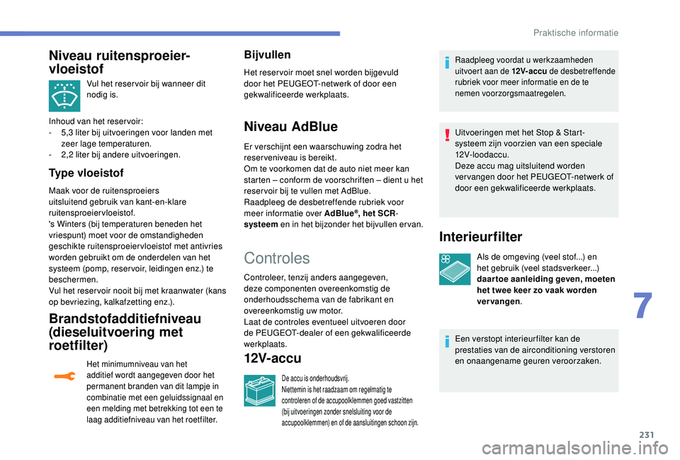 PEUGEOT 3008 2018  Instructieboekje (in Dutch) 231
Vul het reser voir bij wanneer dit 
nodig is.
Inhoud van het reservoir:
-
 
5

,3 liter bij uitvoeringen voor landen met 
zeer lage temperaturen.
-
 2

,2 liter bij andere uitvoeringen.
Type vloei