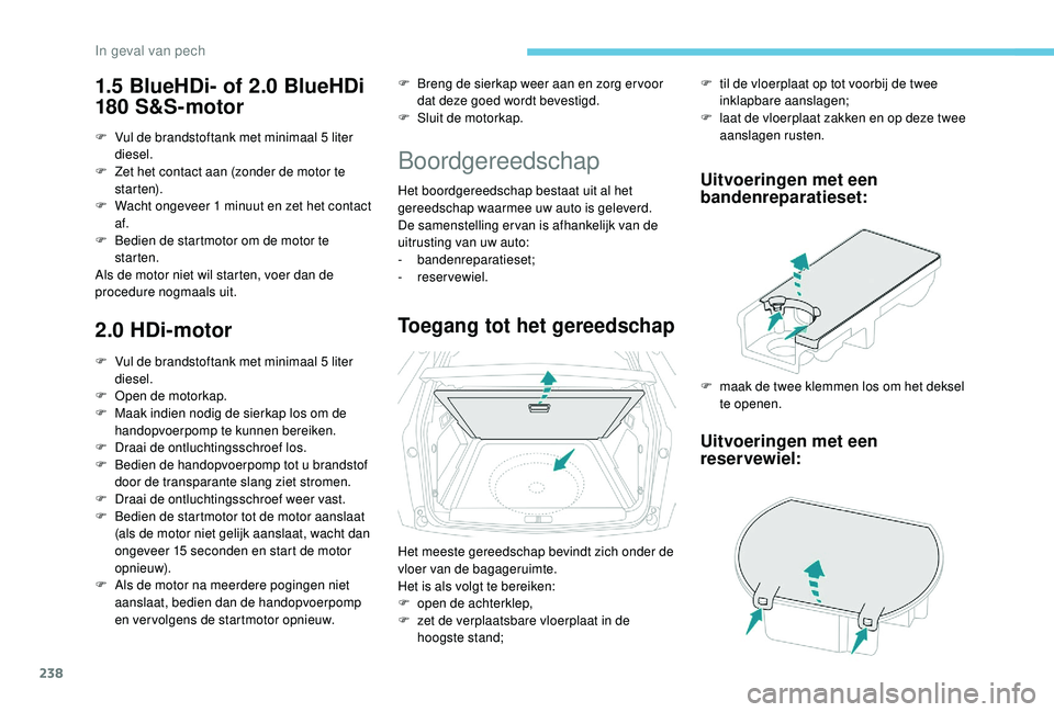 PEUGEOT 3008 2018 Instructieboekje (in Dutch) 238
1.5 BlueHDi- of 2.0 BlueHDi
180 S&S-motor
F Vul de brandstoftank met minimaal 5 liter diesel.
F
Z
et het contact aan (zonder de motor te
st a r te n).
F
W
acht ongeveer 1 minuut en zet het PEUGEOT 3008 2018 Instructieboekje (in Dutch) 238
1.5 BlueHDi- of 2.0 BlueHDi
180 S&S-motor
F Vul de brandstoftank met minimaal 5 liter diesel.
F
Z
et het contact aan (zonder de motor te
st a r te n).
F
W
acht ongeveer 1 minuut en zet het