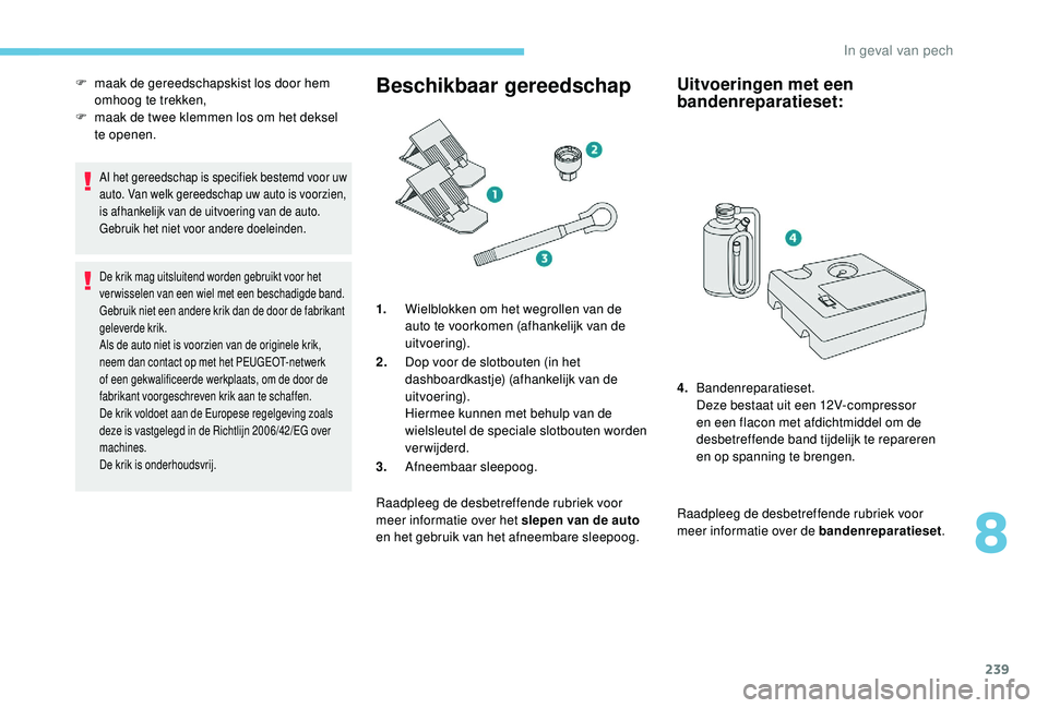 PEUGEOT 3008 2018 Instructieboekje (in Dutch) 239
Al het gereedschap is specifiek bestemd voor uw
auto. Van welk gereedschap uw auto is voorzien,
is afhankelijk van de uitvoering van de auto.
Gebruik het niet voor andere doeleinden.
De krik mag PEUGEOT 3008 2018 Instructieboekje (in Dutch) 239
Al het gereedschap is specifiek bestemd voor uw
auto. Van welk gereedschap uw auto is voorzien,
is afhankelijk van de uitvoering van de auto.
Gebruik het niet voor andere doeleinden.
De krik mag