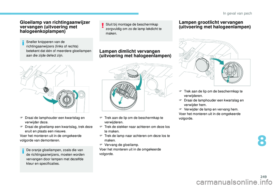 PEUGEOT 3008 2018 Instructieboekje (in Dutch) 249
Gloeilamp van richtingaanwijzer
vervangen (uitvoering met
halogeenkoplampen)
Sneller knipperen van de
richtingaanwijzers (links of rechts)
betekent dat één of meerdere gloeilampen
aan die z PEUGEOT 3008 2018 Instructieboekje (in Dutch) 249
Gloeilamp van richtingaanwijzer
vervangen (uitvoering met
halogeenkoplampen)
Sneller knipperen van de
richtingaanwijzers (links of rechts)
betekent dat één of meerdere gloeilampen
aan die z