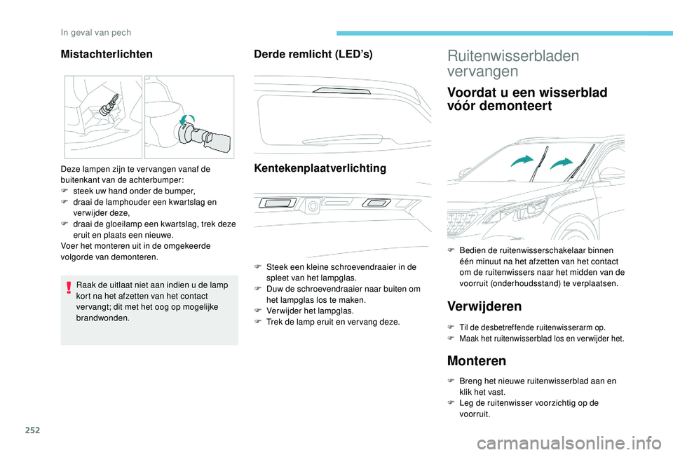 PEUGEOT 3008 2018 Instructieboekje (in Dutch) 252
Raak de uitlaat niet aan indien u de lamp
kort na het afzetten van het contact
ver vangt; dit met het oog op mogelijke
brandwonden.
Derde remlicht (LED’s)Kentekenplaatverlichting
F Steek een PEUGEOT 3008 2018 Instructieboekje (in Dutch) 252
Raak de uitlaat niet aan indien u de lamp
kort na het afzetten van het contact
ver vangt; dit met het oog op mogelijke
brandwonden.
Derde remlicht (LED’s)Kentekenplaatverlichting
F Steek een