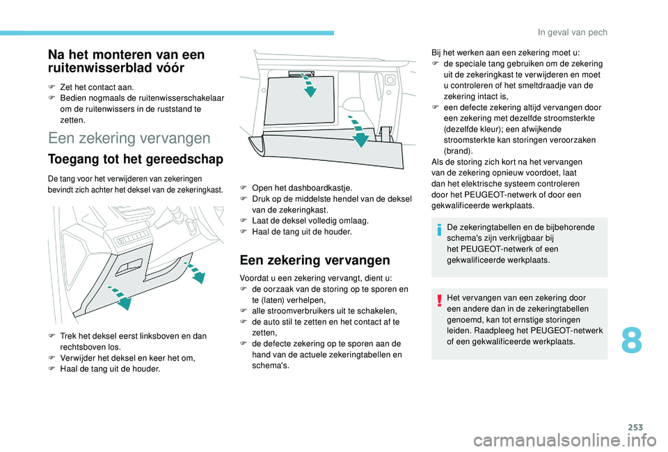 PEUGEOT 3008 2018 Instructieboekje (in Dutch) 253
Na het monteren van een
ruitenwisserblad vóór
F Zet het contact aan.
F B edien nogmaals de ruitenwisserschakelaar
om de ruitenwissers in de ruststand te
zetten.
Een zekering vervangen
Toegang PEUGEOT 3008 2018 Instructieboekje (in Dutch) 253
Na het monteren van een
ruitenwisserblad vóór
F Zet het contact aan.
F B edien nogmaals de ruitenwisserschakelaar
om de ruitenwissers in de ruststand te
zetten.
Een zekering vervangen
Toegang