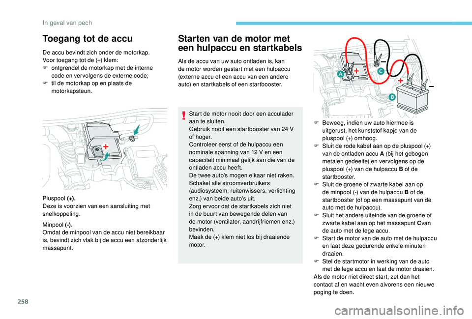 PEUGEOT 3008 2018 Instructieboekje (in Dutch) 258
Toegang tot de accuStarten van de motor met
een hulpaccu en startkabels
Als de accu van uw auto ontladen is, kan
de motor worden gestart met een hulpaccu
(externe accu of een accu van een ander PEUGEOT 3008 2018 Instructieboekje (in Dutch) 258
Toegang tot de accuStarten van de motor met
een hulpaccu en startkabels
Als de accu van uw auto ontladen is, kan
de motor worden gestart met een hulpaccu
(externe accu of een accu van een ander