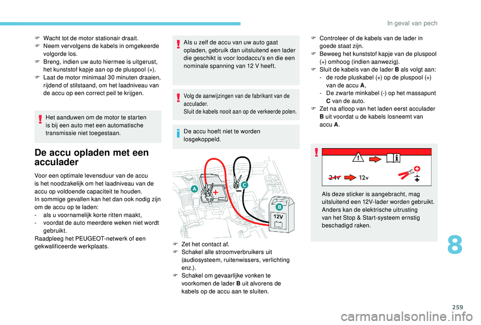 PEUGEOT 3008 2018 Instructieboekje (in Dutch) 259
F Wacht tot de motor stationair draait.
F N eem ver volgens de kabels in omgekeerde
volgorde los.
F
B
reng, indien uw auto hiermee is uitgerust,
het kunststof kapje aan op de pluspool (+).
F PEUGEOT 3008 2018 Instructieboekje (in Dutch) 259
F Wacht tot de motor stationair draait.
F N eem ver volgens de kabels in omgekeerde
volgorde los.
F
B
reng, indien uw auto hiermee is uitgerust,
het kunststof kapje aan op de pluspool (+).
F
