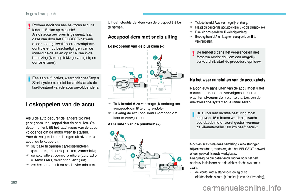 PEUGEOT 3008 2018 Instructieboekje (in Dutch) 260
Een aantal functies, waaronder het Stop &
Start-systeem, is niet beschikbaar als de
laadtoestand van de accu onvoldoende is.
Loskoppelen van de accu
Als u de auto gedurende langere tijd niet
ga PEUGEOT 3008 2018 Instructieboekje (in Dutch) 260
Een aantal functies, waaronder het Stop &
Start-systeem, is niet beschikbaar als de
laadtoestand van de accu onvoldoende is.
Loskoppelen van de accu
Als u de auto gedurende langere tijd niet
ga