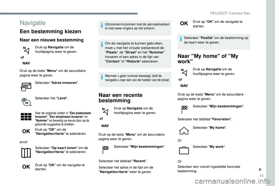 PEUGEOT 3008 2018 Instructieboekje (in Dutch) 11
Navigatie
Een bestemming kiezen
Naar een nieuwe bestemming
of Druk op Navigatie
om de
hoofdpagina weer te geven.
Druk op de toets " Menu" om de secundaire
pagina weer te geven.
Selectee PEUGEOT 3008 2018 Instructieboekje (in Dutch) 11
Navigatie
Een bestemming kiezen
Naar een nieuwe bestemming
of Druk op Navigatie
om de
hoofdpagina weer te geven.
Druk op de toets " Menu" om de secundaire
pagina weer te geven.
Selectee