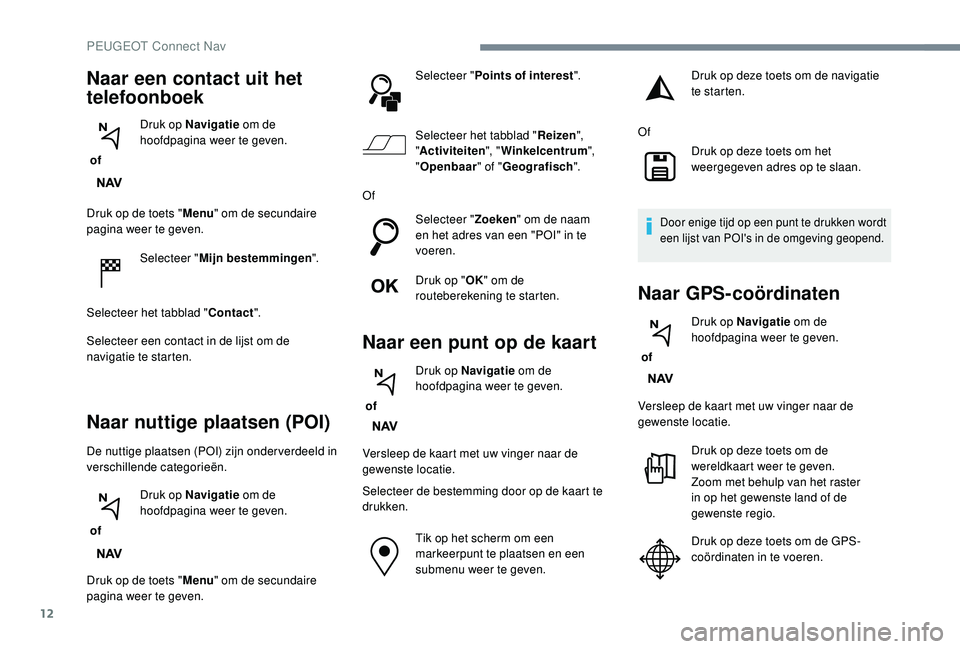 PEUGEOT 3008 2018 Instructieboekje (in Dutch) 12
Druk op de toets "Menu" om de secundaire
pagina weer te geven.
Selecteer " Mijn bestemmingen ".
Selecteer het tabblad " Contact".
Selecteer een contact in de lijst om de
n PEUGEOT 3008 2018 Instructieboekje (in Dutch) 12
Druk op de toets "Menu" om de secundaire
pagina weer te geven.
Selecteer " Mijn bestemmingen ".
Selecteer het tabblad " Contact".
Selecteer een contact in de lijst om de
n