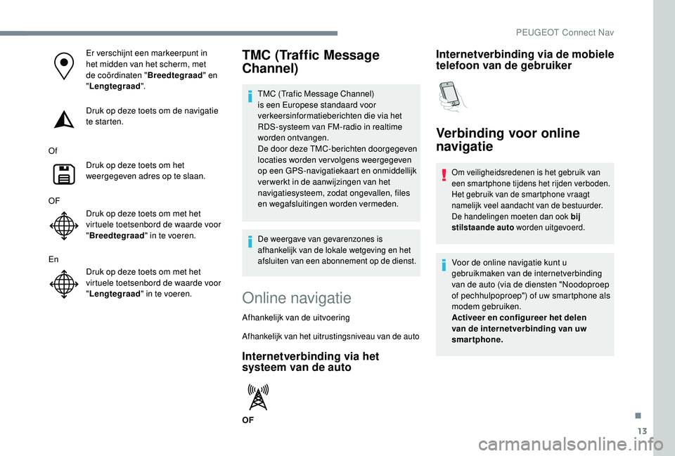 PEUGEOT 3008 2018 Instructieboekje (in Dutch) 13
Er verschijnt een markeerpunt in
het midden van het scherm, met
de coördinaten "Breedtegraad" en
" Lengtegraad ".
Druk op deze toets om de navigatie
te starten.
Of Druk op deze PEUGEOT 3008 2018 Instructieboekje (in Dutch) 13
Er verschijnt een markeerpunt in
het midden van het scherm, met
de coördinaten "Breedtegraad" en
" Lengtegraad ".
Druk op deze toets om de navigatie
te starten.
Of Druk op deze