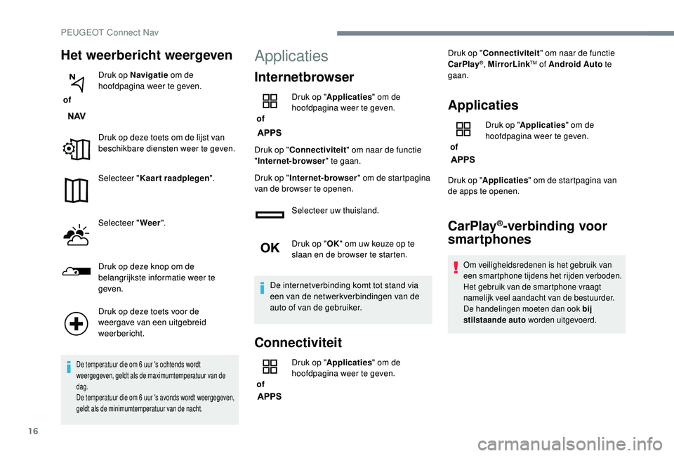 PEUGEOT 3008 2018 Instructieboekje (in Dutch) 16
Het weerbericht weergeven
of Druk op Navigatie
om de
hoofdpagina weer te geven.
Druk op deze toets om de lijst van
beschikbare diensten weer te geven.
Selecteer " Kaart raadplegen ".
Se PEUGEOT 3008 2018 Instructieboekje (in Dutch) 16
Het weerbericht weergeven
of Druk op Navigatie
om de
hoofdpagina weer te geven.
Druk op deze toets om de lijst van
beschikbare diensten weer te geven.
Selecteer " Kaart raadplegen ".
Se