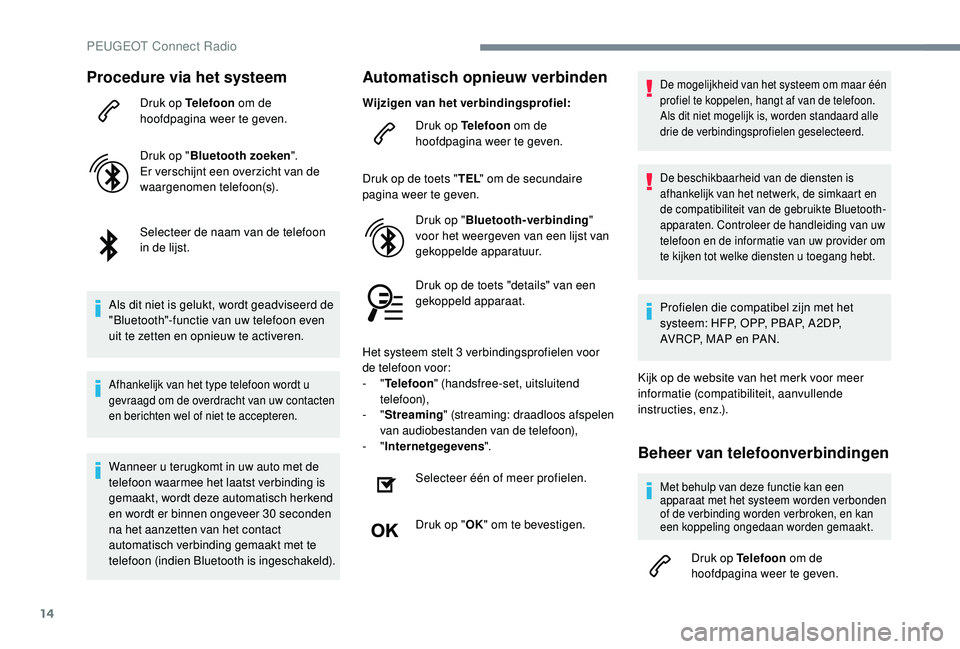 PEUGEOT 3008 2018  Instructieboekje (in Dutch) 14
Procedure via het systeem
Druk op Telefoon om de 
hoofdpagina weer te geven.
Druk op " Bluetooth zoeken ".
Er verschijnt een overzicht van de 
waargenomen telefoon(s).
Selecteer de naam van