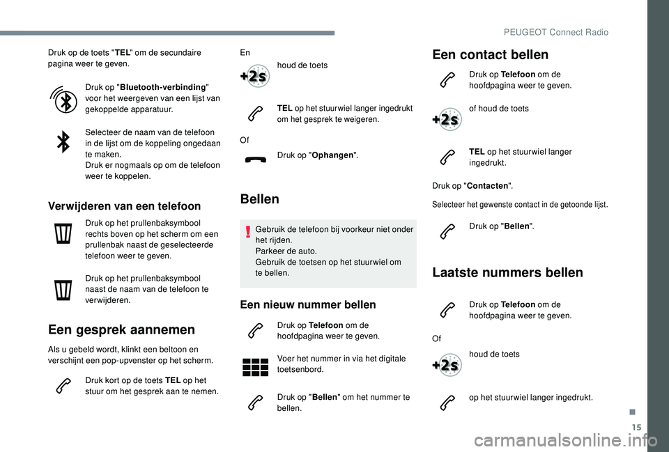 PEUGEOT 3008 2018  Instructieboekje (in Dutch) 15
Druk op de toets "TEL" om de secundaire 
pagina weer te geven.
Druk op "Bluetooth-verbinding " 
voor het weergeven van een lijst van 
gekoppelde apparatuur.
Selecteer de naam van de