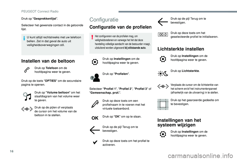 PEUGEOT 3008 2018  Instructieboekje (in Dutch) 16
Druk op "Gesprekkenlijst ".
Selecteer het gewenste contact in de getoonde 
lijst.
U kunt altijd rechtstreeks met uw telefoon 
bellen. Zet in dat geval de auto uit 
veiligheidsoverwegingen s