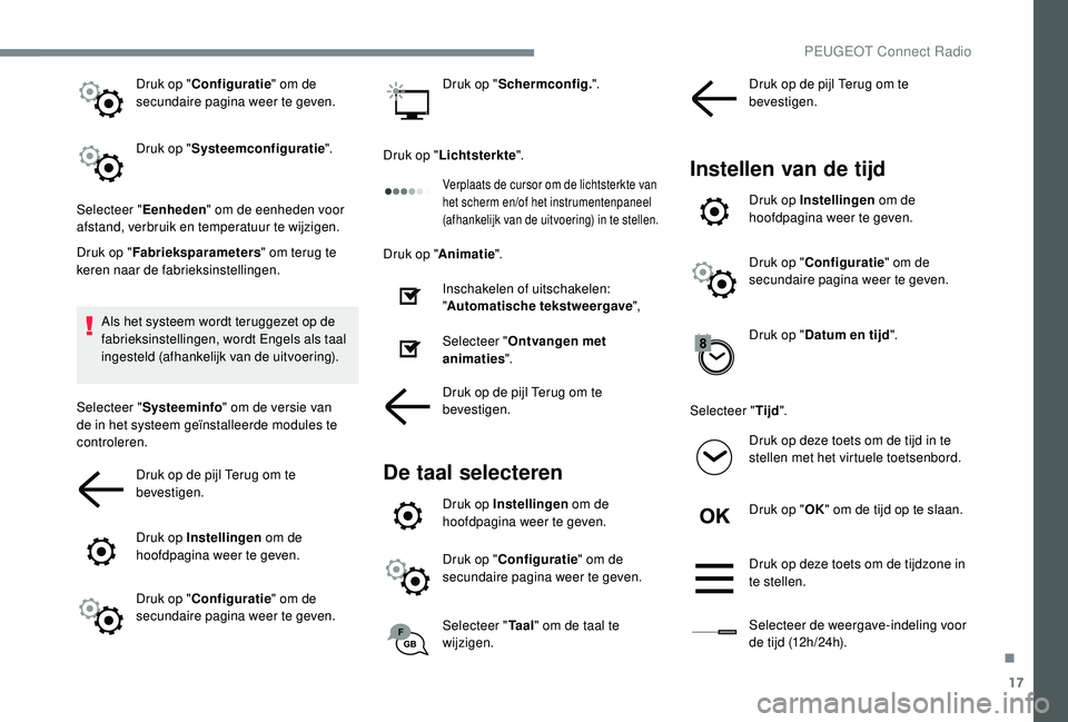 PEUGEOT 3008 2018  Instructieboekje (in Dutch) 17
Druk op "Configuratie " om de 
secundaire pagina weer te geven.
Druk op " Systeemconfiguratie ".
Selecteer " Eenheden" om de eenheden voor 
afstand, verbruik en temperatuur 
