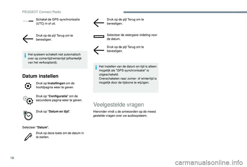 PEUGEOT 3008 2018  Instructieboekje (in Dutch) 18
Schakel de GPS-synchronisatie 
(UTC) in of uit.
Druk op de pijl Terug om te 
bevestigen.
Het systeem schakelt niet automatisch 
over op zomertijd/wintertijd (afhankelijk 
van het verkoopland).
Datu