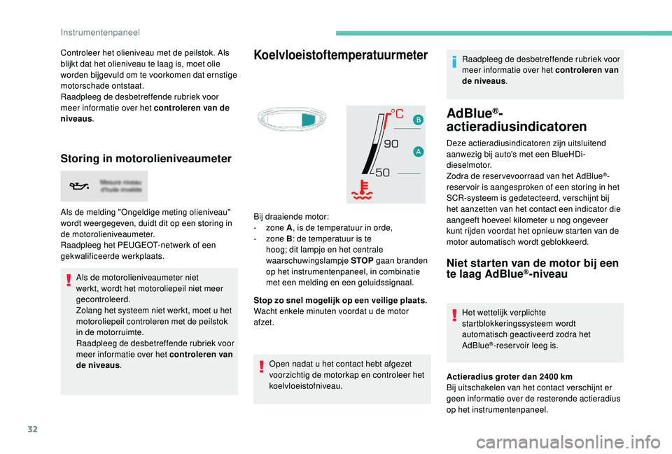 PEUGEOT 3008 2018  Instructieboekje (in Dutch) 32
Controleer het olieniveau met de peilstok. Als 
blijkt dat het olieniveau te laag is, moet olie 
worden bijgevuld om te voorkomen dat ernstige 
motorschade ontstaat.
Raadpleeg de desbetreffende rub