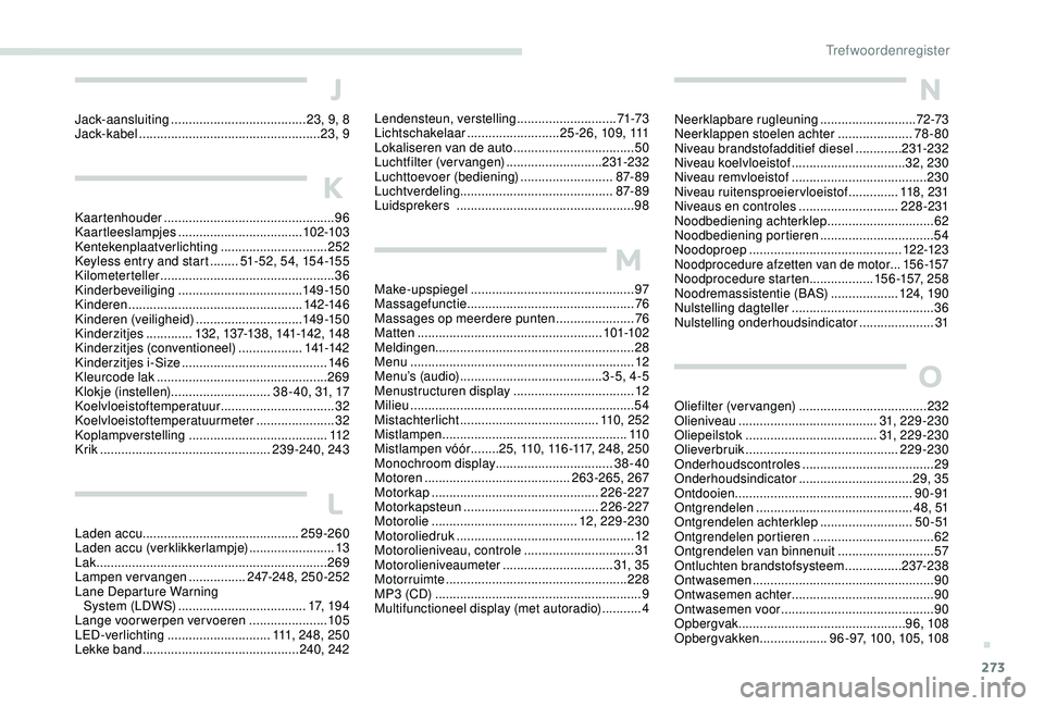 PEUGEOT 3008 2018 Instructieboekje (in Dutch) 273
N
Neerklapbare rugleuning ...........................72-73
Neerklappen stoelen achter ..................... 78
- 80
Niveau brandstofadditief diesel
.............231-232
Niveau koelvloeistof
PEUGEOT 3008 2018 Instructieboekje (in Dutch) 273
N
Neerklapbare rugleuning ...........................72-73
Neerklappen stoelen achter ..................... 78
- 80
Niveau brandstofadditief diesel
.............231-232
Niveau koelvloeistof