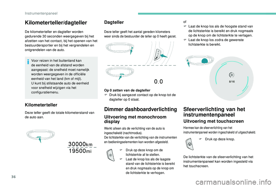 PEUGEOT 3008 2018  Instructieboekje (in Dutch) 36
Kilometerteller/dagteller
De kilometerteller en dagteller worden 
gedurende 30 seconden weergegeven bij het 
afzetten van het contact, bij het openen van het 
bestuurdersportier en bij het vergrend