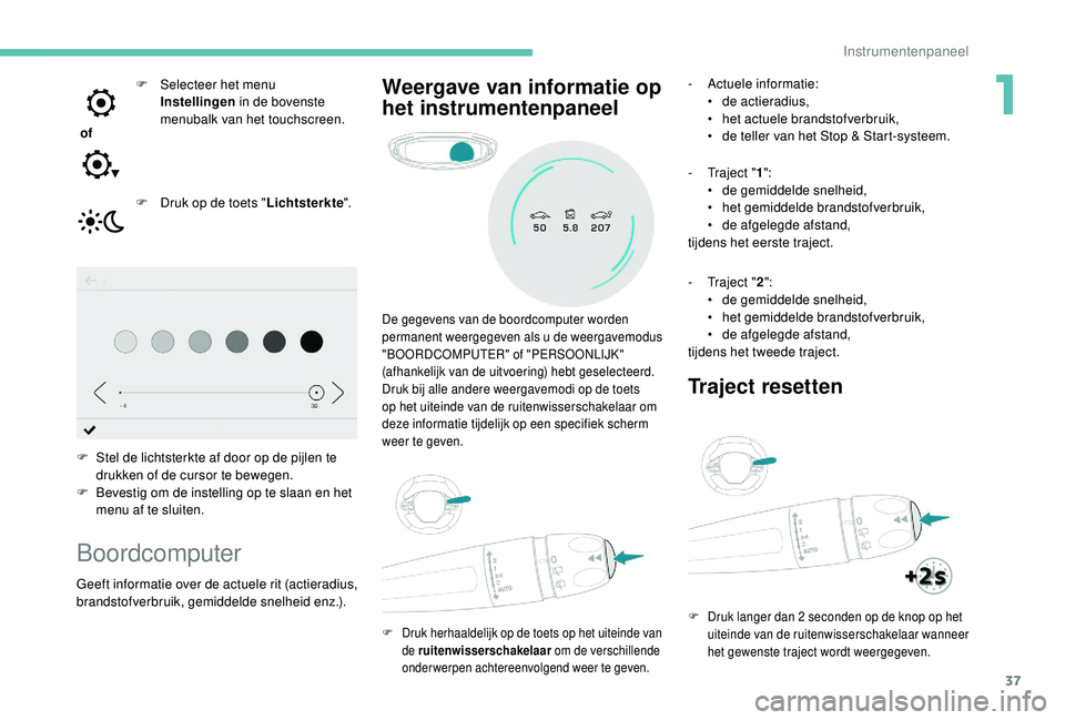 PEUGEOT 3008 2018  Instructieboekje (in Dutch) 37
 of F  
S
 electeer het menu 
Instellingen  in de bovenste 
menubalk van het touchscreen.
F  
D
 ruk op de toets " Lichtsterkte".
F
 
S
 tel de lichtsterkte af door op de pijlen te 
drukken