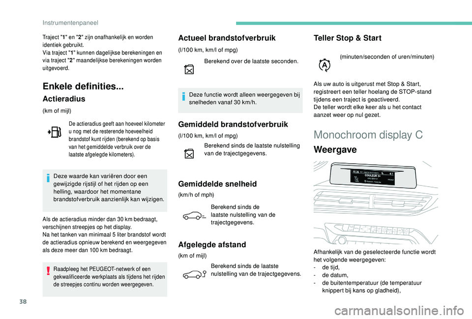 PEUGEOT 3008 2018  Instructieboekje (in Dutch) 38
Monochroom display C
Weergave
Afhankelijk van de geselecteerde functie wordt 
het volgende weergegeven:
- 
d
 e tijd,
-
 
d
 e datum,
-
 de

 buitentemperatuur (de temperatuur 
knippert bij kans op