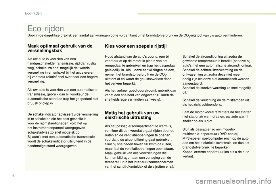 PEUGEOT 3008 2018  Instructieboekje (in Dutch) 6
Sluit als passagier zo min mogelijk 
multimedia-apparatuur (DVD-speler,  
MP3 -speler, spelcomputer enz.) op de auto 
aan om het elektriciteitsverbruik, en dus het 
brandstofverbruik, te beperken.
K