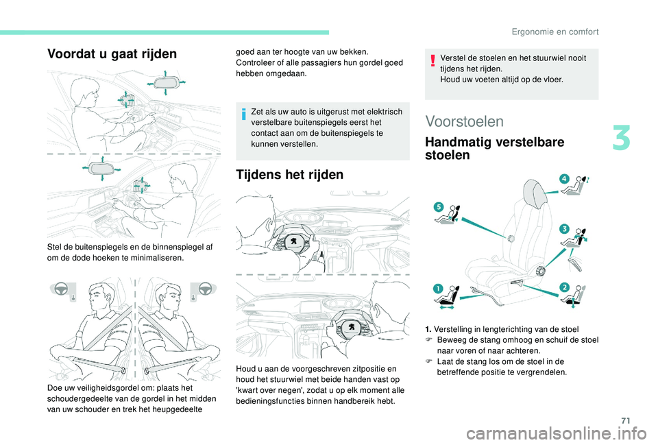 PEUGEOT 3008 2018 Instructieboekje (in Dutch) 71
Voordat u gaat rijden
Stel de buitenspiegels en de binnenspiegel af
om de dode hoeken te minimaliseren.goed aan ter hoogte van uw bekken.
Controleer of alle passagiers hun gordel goed
hebben omge PEUGEOT 3008 2018 Instructieboekje (in Dutch) 71
Voordat u gaat rijden
Stel de buitenspiegels en de binnenspiegel af
om de dode hoeken te minimaliseren.goed aan ter hoogte van uw bekken.
Controleer of alle passagiers hun gordel goed
hebben omge