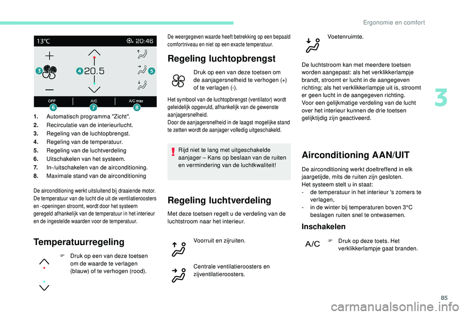 PEUGEOT 3008 2018 Instructieboekje (in Dutch) 85
De airconditioning werkt uitsluitend bij draaiende motor.
De temperatuur van de lucht die uit de ventilatieroosters
en -openingen stroomt, wordt door het systeem
geregeld afhankelijk van de tempe PEUGEOT 3008 2018 Instructieboekje (in Dutch) 85
De airconditioning werkt uitsluitend bij draaiende motor.
De temperatuur van de lucht die uit de ventilatieroosters
en -openingen stroomt, wordt door het systeem
geregeld afhankelijk van de tempe
