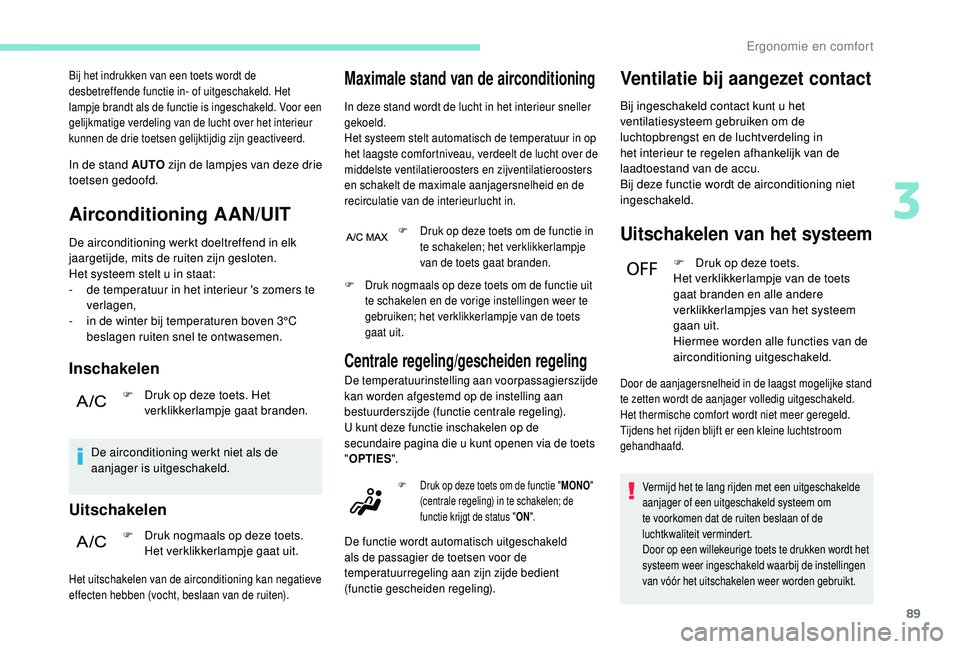 PEUGEOT 3008 2018 Instructieboekje (in Dutch) 89
Bij het indrukken van een toets wordt de
desbetreffende functie in- of uitgeschakeld. Het
lampje brandt als de functie is ingeschakeld. Voor een
gelijkmatige verdeling van de lucht over het inte PEUGEOT 3008 2018 Instructieboekje (in Dutch) 89
Bij het indrukken van een toets wordt de
desbetreffende functie in- of uitgeschakeld. Het
lampje brandt als de functie is ingeschakeld. Voor een
gelijkmatige verdeling van de lucht over het inte