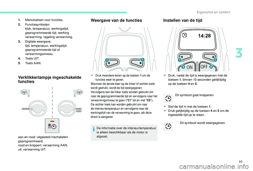 PEUGEOT 3008 2018 Instructieboekje (in Dutch) 93
Verklikkerlampje ingeschakelde
functiesWeergave van de functies
De informatie over de interieurtemperatuur
is alleen beschikbaar als de motor is
afgezet.
Instellen van de tijd
F Stel de tijd in PEUGEOT 3008 2018 Instructieboekje (in Dutch) 93
Verklikkerlampje ingeschakelde
functiesWeergave van de functies
De informatie over de interieurtemperatuur
is alleen beschikbaar als de motor is
afgezet.
Instellen van de tijd
F Stel de tijd in