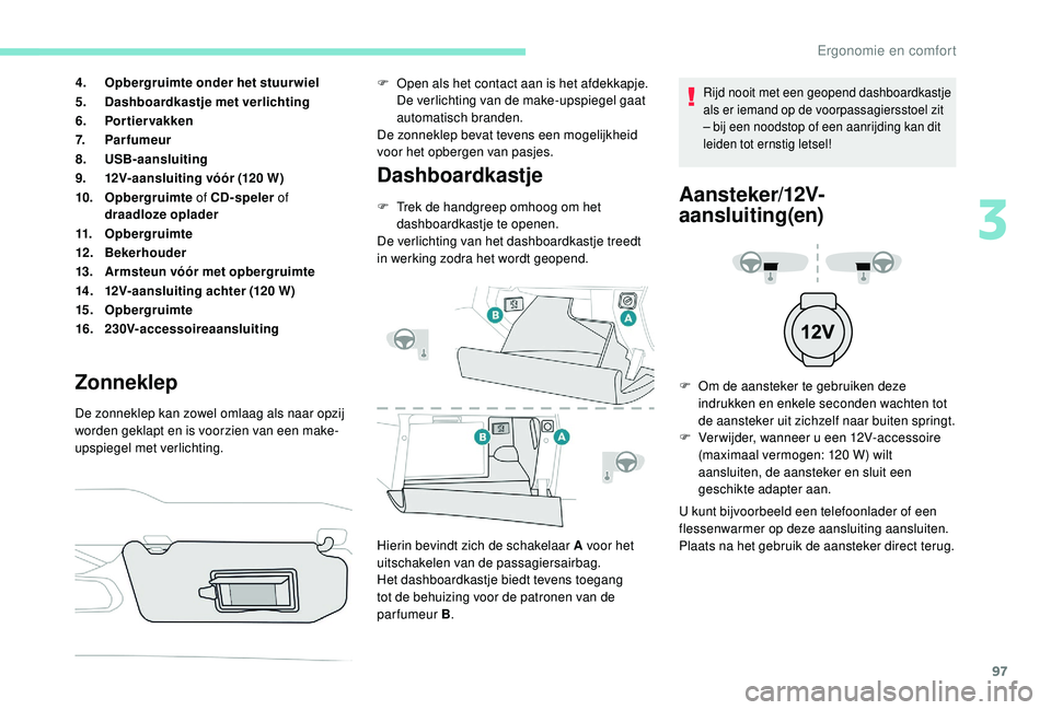 PEUGEOT 3008 2018 Instructieboekje (in Dutch) 97
4.Opbergruimte onder het stuurwiel
5. Dashboardkastje met verlichting
6. Portier vakken
7. Parfumeur
8. USB-aansluiting
9. 12V-aansluiting vóór (120 W)
10. Opbergruimte of CD-speler of
draadloz PEUGEOT 3008 2018 Instructieboekje (in Dutch) 97
4.Opbergruimte onder het stuurwiel
5. Dashboardkastje met verlichting
6. Portier vakken
7. Parfumeur
8. USB-aansluiting
9. 12V-aansluiting vóór (120 W)
10. Opbergruimte of CD-speler of
draadloz