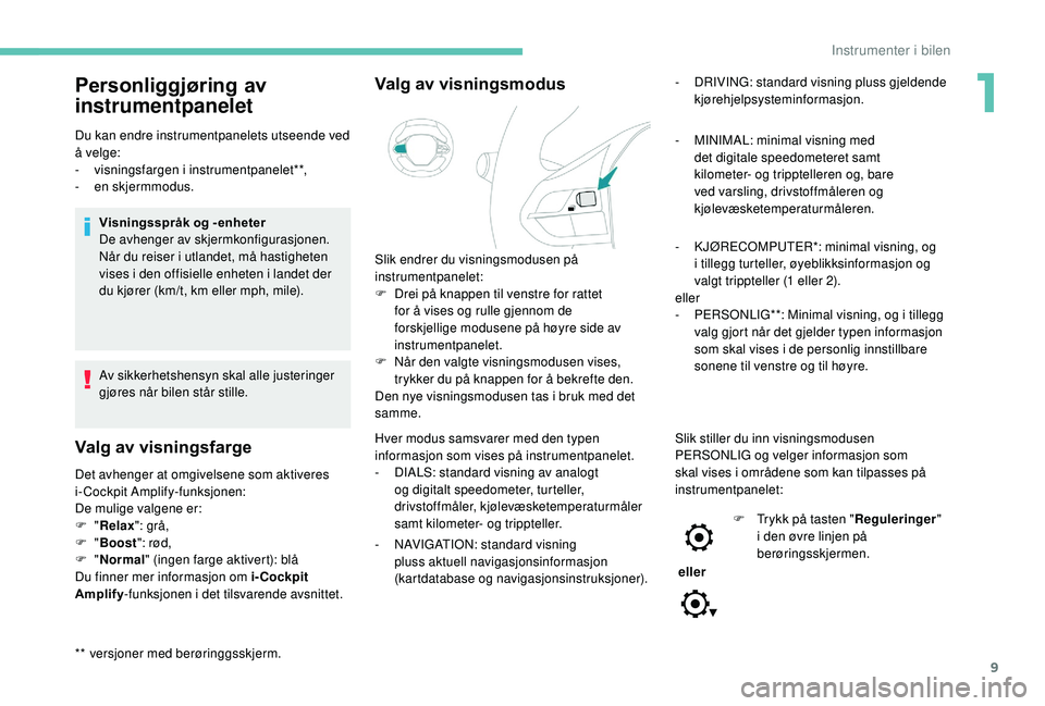 PEUGEOT 3008 2018  Instruksjoner for bruk (in Norwegian) 9
Personliggjøring av 
instrumentpanelet
** versjoner med berøringgsskjerm. Du kan endre instrumentpanelets utseende ved 
å velge:
-
 v
isningsfargen i instrumentpanelet**,
-  
e
 n skjermmodus.
Vi