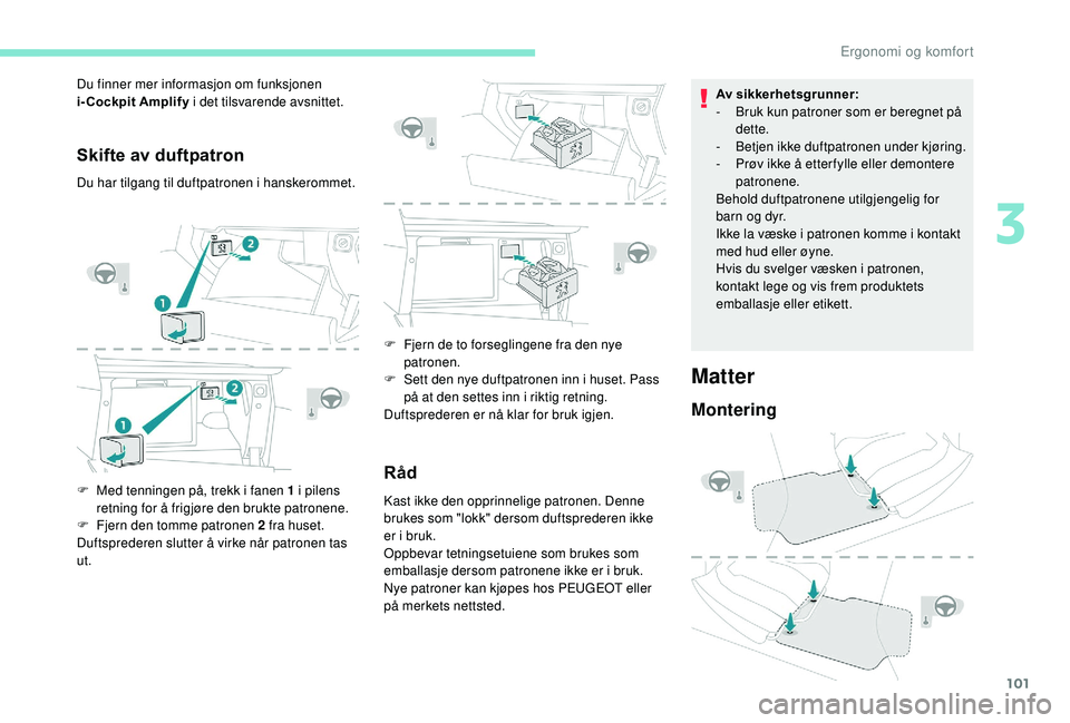 PEUGEOT 3008 2018  Instruksjoner for bruk (in Norwegian) 101
Skifte av duftpatron
Du har tilgang til duftpatronen i hanskerommet.
F 
M
 ed tenningen på, trekk i fanen 1 i pilens 
retning for å frigjøre den brukte patronene.
F
 
F
 jern den tomme patronen