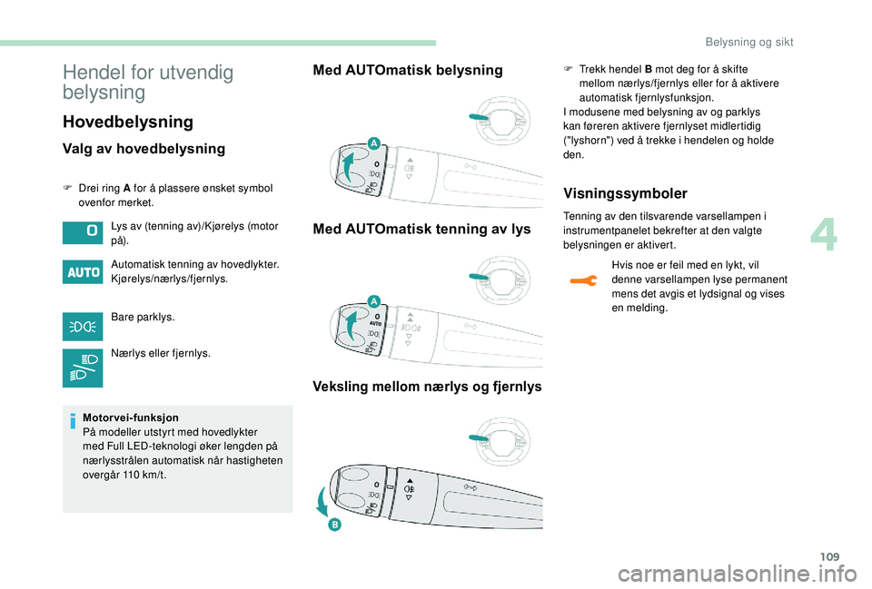 PEUGEOT 3008 2018  Instruksjoner for bruk (in Norwegian) 109
Hendel for utvendig 
belysning
Hovedbelysning
Valg av hovedbelysning
F Drei ring A for å plassere ønsket symbol ovenfor merket.
Automatisk tenning av hovedlykter.
Kjørelys/nærlys/fjernlys.
Bar