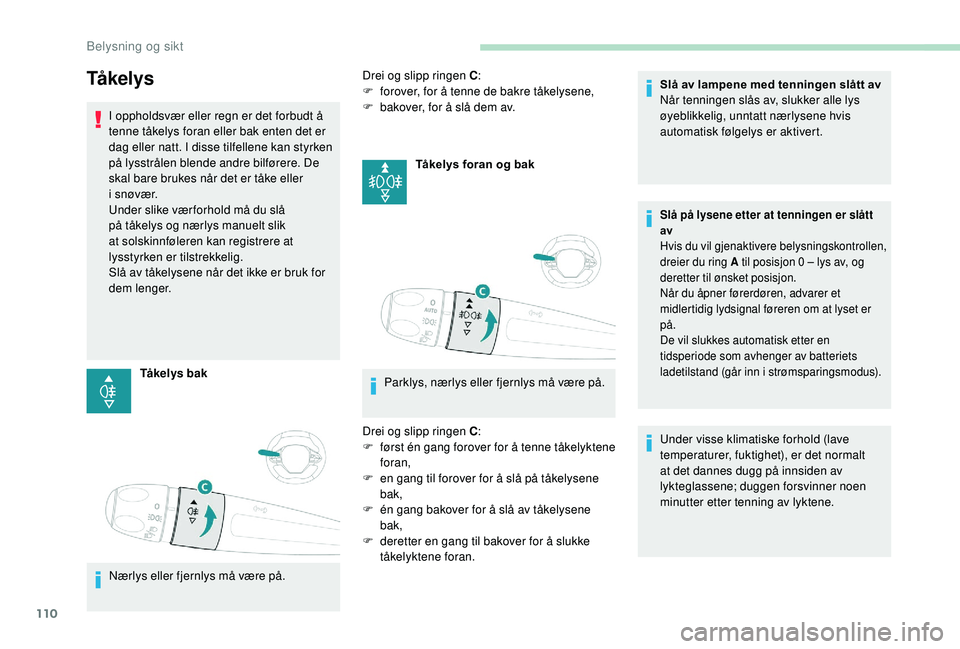 PEUGEOT 3008 2018  Instruksjoner for bruk (in Norwegian) 110
Tå ke l y s
I oppholdsvær eller regn er det forbudt å 
tenne tåkelys foran eller bak enten det er 
dag eller natt. I disse tilfellene kan styrken 
på lysstrålen blende andre bilførere. De 
