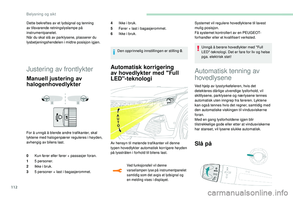 PEUGEOT 3008 2018  Instruksjoner for bruk (in Norwegian) 112
Automatisk korrigering 
av hovedlykter med "Full 
LED"-teknologi
Ved funksjonsfeil vil denne 
varsellampen lyse på instrumentpanelet 
samtidig som det avgis et lydsignal og 
en melding vi