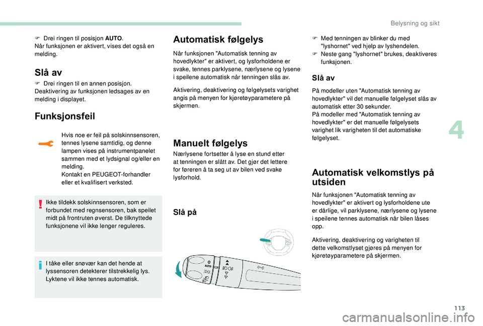 PEUGEOT 3008 2018  Instruksjoner for bruk (in Norwegian) 113
F Drei ringen til posisjon AUTO.
Når funksjonen er aktivert, vises det også en 
melding.
Slå av
F Drei ringen til en annen posisjon.
Deaktivering av funksjonen ledsages av en 
melding i display