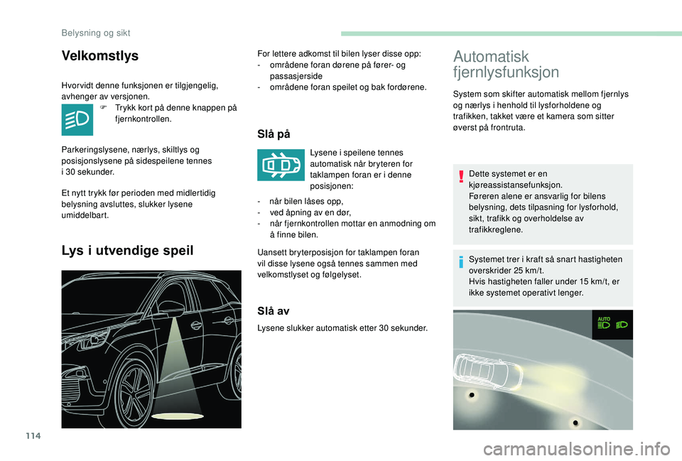 PEUGEOT 3008 2018  Instruksjoner for bruk (in Norwegian) 114
Automatisk 
fjernlysfunksjon
System som skifter automatisk mellom fjernlys 
og nærlys i henhold til lysforholdene og 
trafikken, takket være et kamera som sitter 
øverst på frontruta.Dette sys