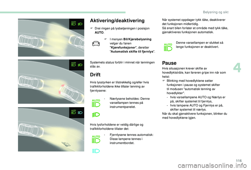 PEUGEOT 3008 2018  Instruksjoner for bruk (in Norwegian) 115
Aktivering/deaktivering
F Drei ringen på lysbetjeningen i posisjon AUTO .
Systemets status forblir i minnet når tenningen 
s l å s av. F
 
I m
 enyen Bil/Kjørebelysning 
velger du fanen 
"