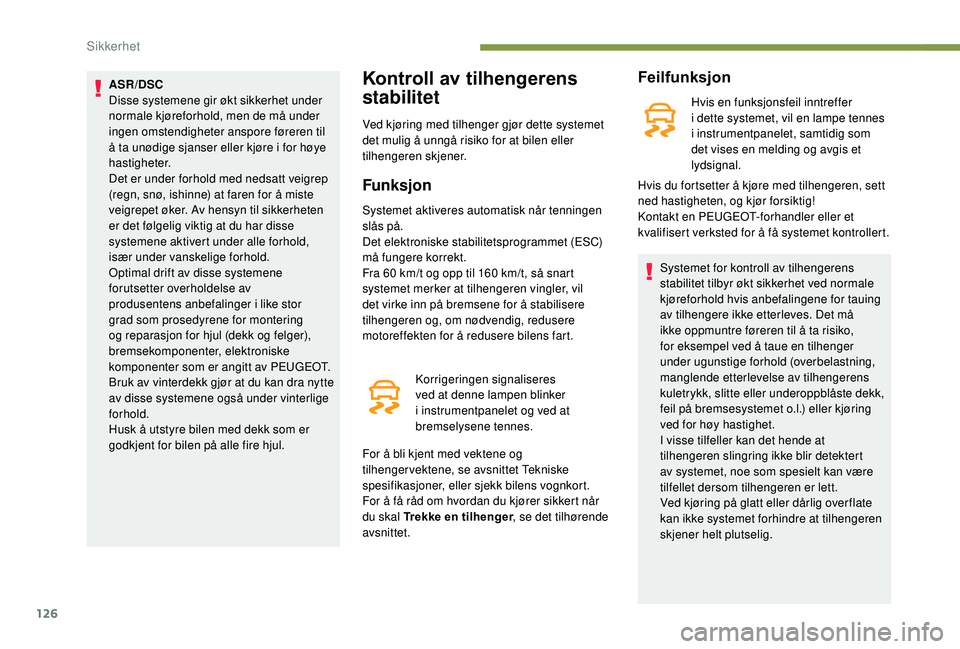 PEUGEOT 3008 2018  Instruksjoner for bruk (in Norwegian) 126
ASR/DSC
Disse systemene gir økt sikkerhet under 
normale kjøreforhold, men de må under 
ingen omstendigheter anspore føreren til 
å ta unødige sjanser eller kjøre i for høye 
hastigheter.
