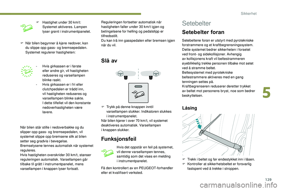 PEUGEOT 3008 2018  Instruksjoner for bruk (in Norwegian) 129
F Når bilen begynner å kjøre nedover, kan du slippe opp gass- og bremsepedalen. 
Systemet regulerer hastigheten:
-
 
H
 vis girkassen er i første 
eller andre gir, vil hastigheten 
reduseres o